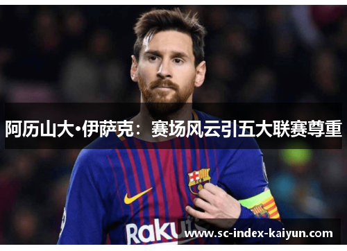 阿历山大·伊萨克:赛场风云引五大联赛尊重 阿历山大·伊萨克:赛场风云引五大联赛尊重