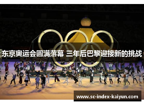 东京奥运会圆满落幕 三年后巴黎迎接新的挑战
