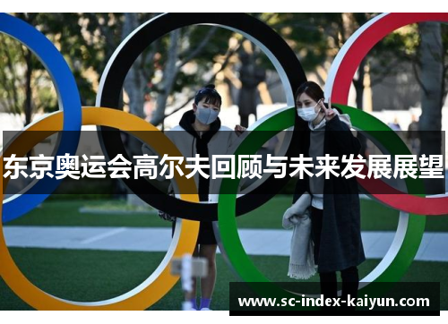 东京奥运会高尔夫回顾与未来发展展望 东京奥运会高尔夫回顾与未来发展展望