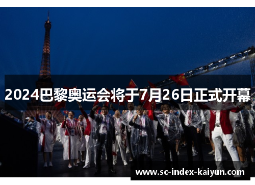 2024巴黎奥运会将于7月26日正式开幕